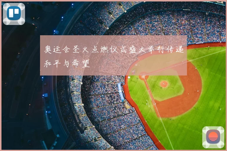 奥运会圣火点燃仪式盛大举行传递和平与希望