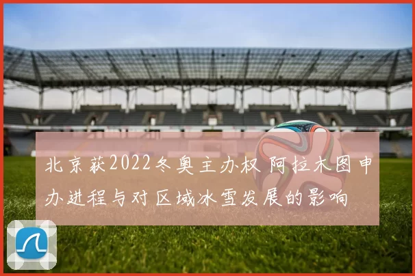 北京获2022冬奥主办权 阿拉木图申办进程与对区域冰雪发展的影响