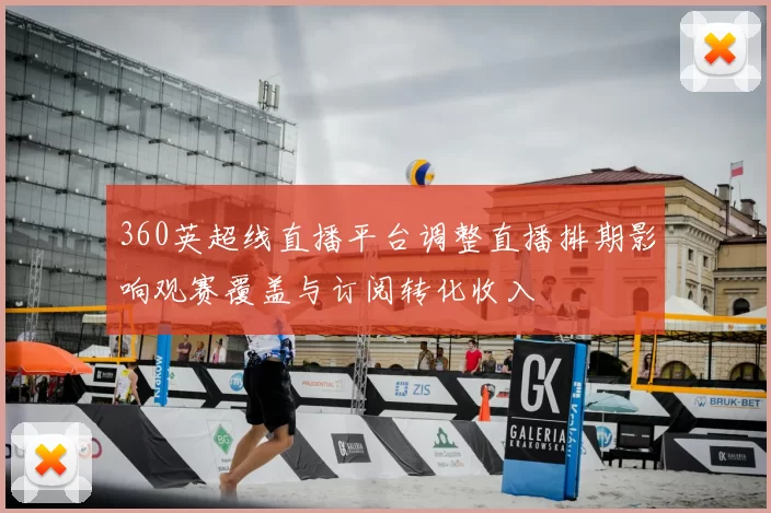 360英超线直播平台调整直播排期影响观赛覆盖与订阅转化收入