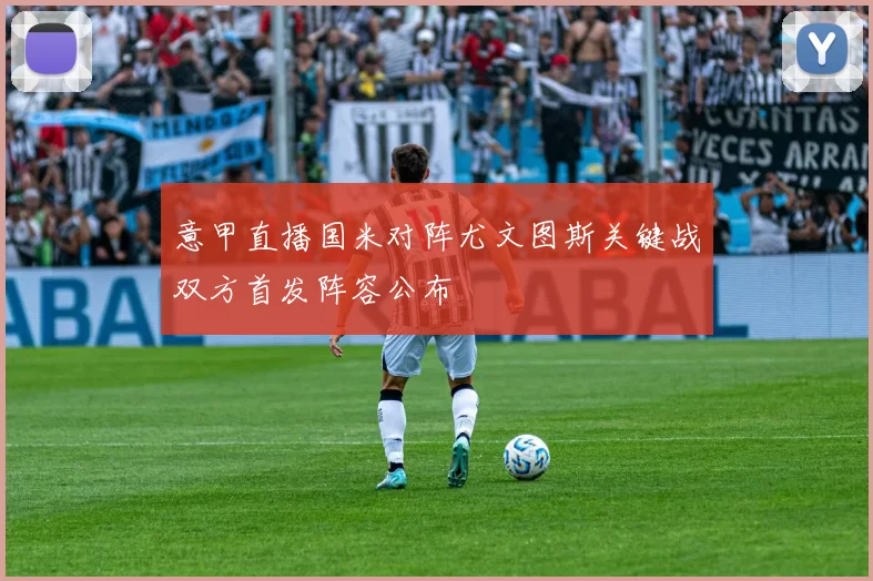 意甲直播国米对阵尤文图斯关键战双方首发阵容公布