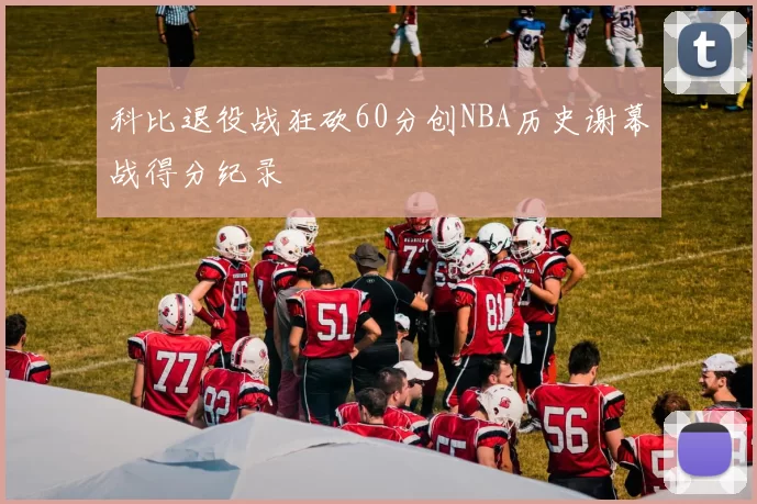 科比退役战狂砍60分创NBA历史谢幕战得分纪录