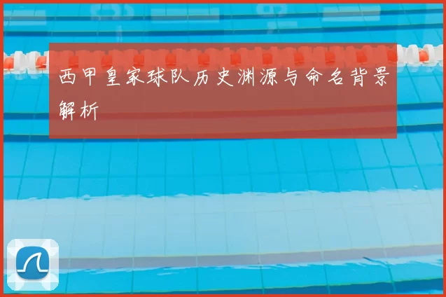 西甲皇家球队历史渊源与命名背景解析