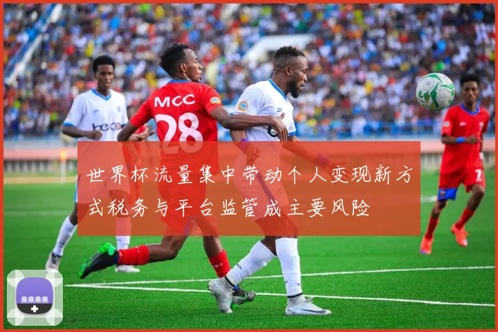 世界杯流量集中带动个人变现新方式税务与平台监管成主要风险