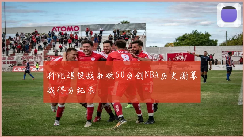 科比退役战狂砍60分创NBA历史谢幕战得分纪录