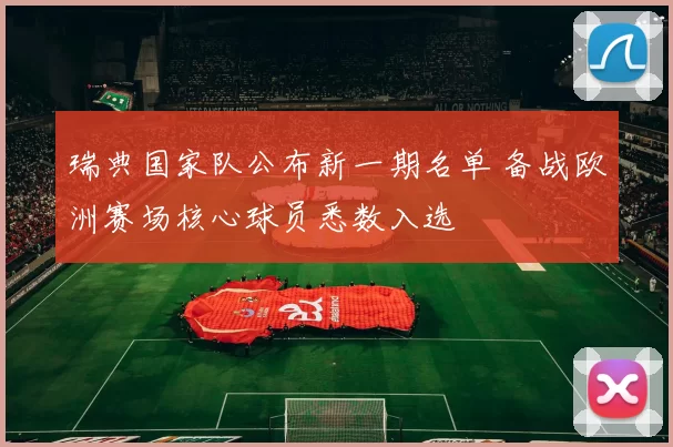 瑞典国家队公布新一期名单 备战欧洲赛场核心球员悉数入选