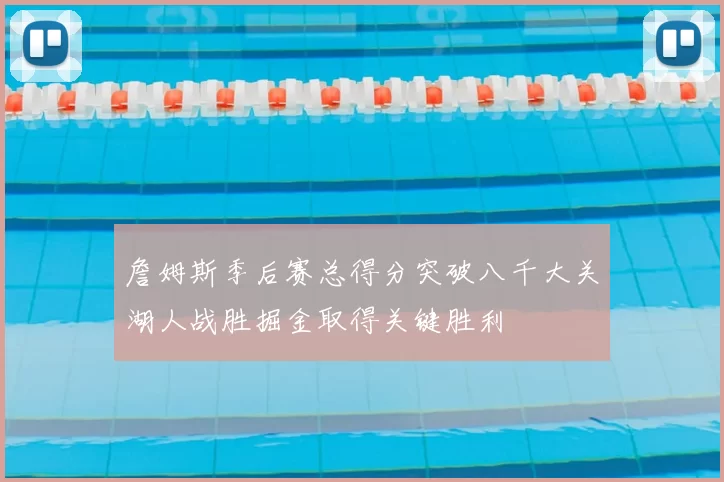 詹姆斯季后赛总得分突破八千大关湖人战胜掘金取得关键胜利