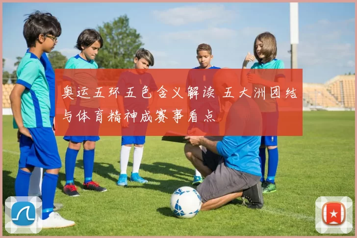 奥运五环五色含义解读 五大洲团结与体育精神成赛事看点