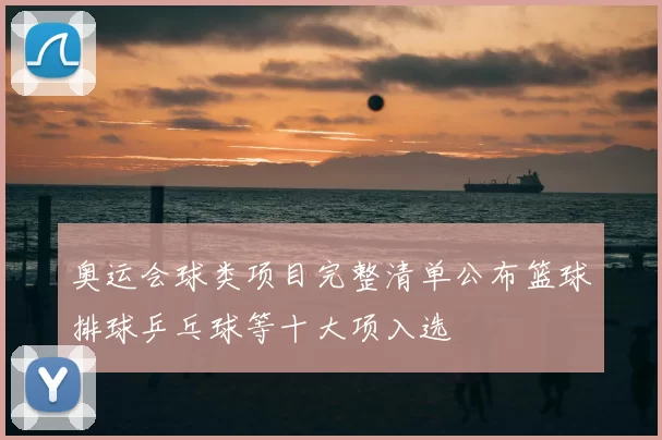 奥运会球类项目完整清单公布篮球排球乒乓球等十大项入选