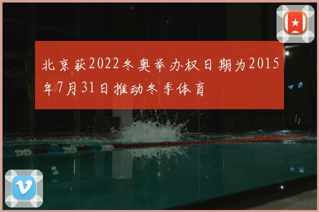 北京获2022冬奥举办权日期为2015年7月31日推动冬季体育