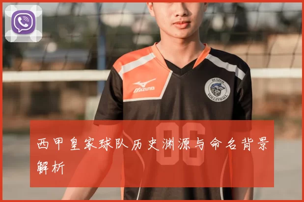 西甲皇家球队历史渊源与命名背景解析