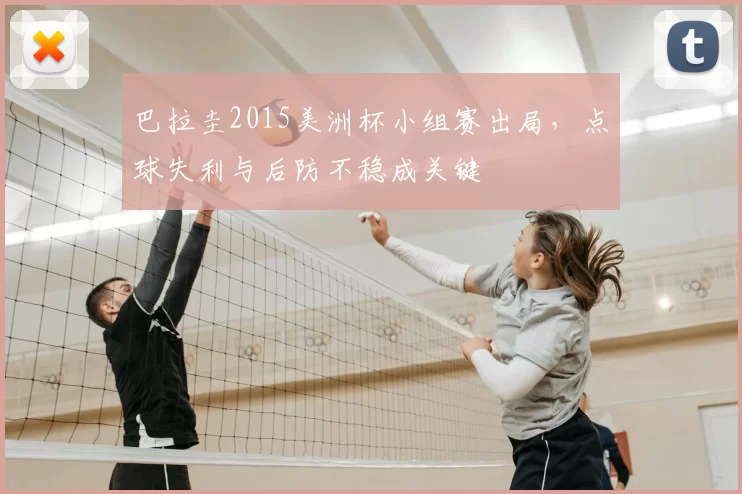 巴拉圭2015美洲杯小组赛出局，点球失利与后防不稳成关键