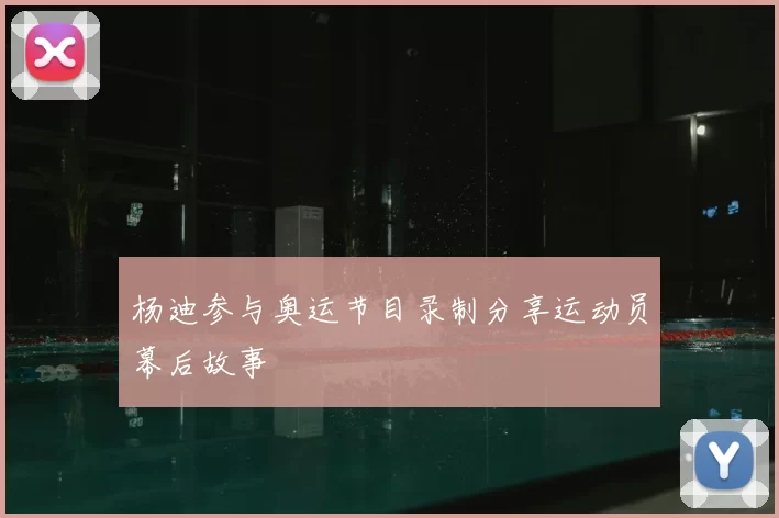 杨迪参与奥运节目录制分享运动员幕后故事