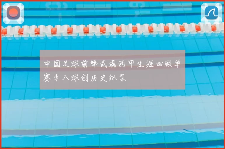 中国足球前锋武磊西甲生涯回顾单赛季八球创历史纪录