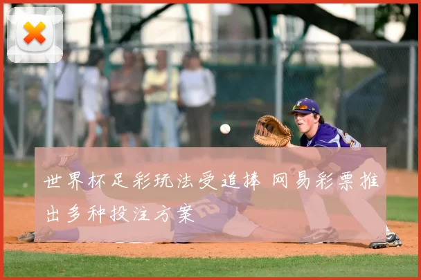 世界杯足彩玩法受追捧 网易彩票推出多种投注方案