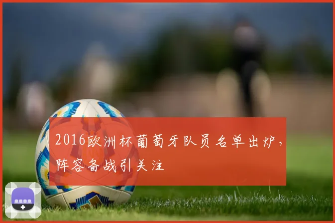 2016欧洲杯葡萄牙队员名单出炉，阵容备战引关注