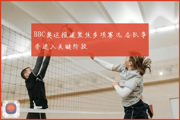 BBC奥运报道聚焦多项赛况 各队争夺进入关键阶段