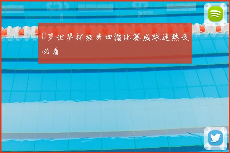 C罗世界杯经典回播比赛成球迷熬夜必看