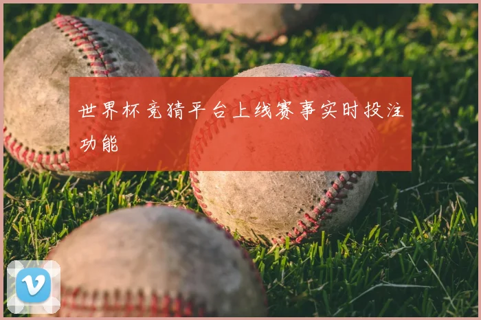 世界杯竞猜平台上线赛事实时投注功能