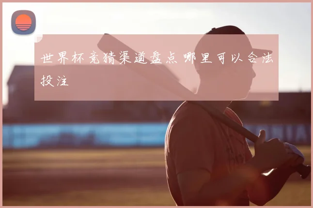 世界杯竞猜渠道盘点 哪里可以合法投注