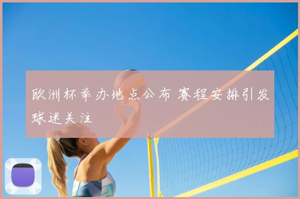 欧洲杯举办地点公布 赛程安排引发球迷关注