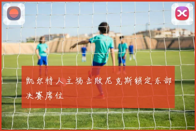 凯尔特人主场击败尼克斯锁定东部决赛席位