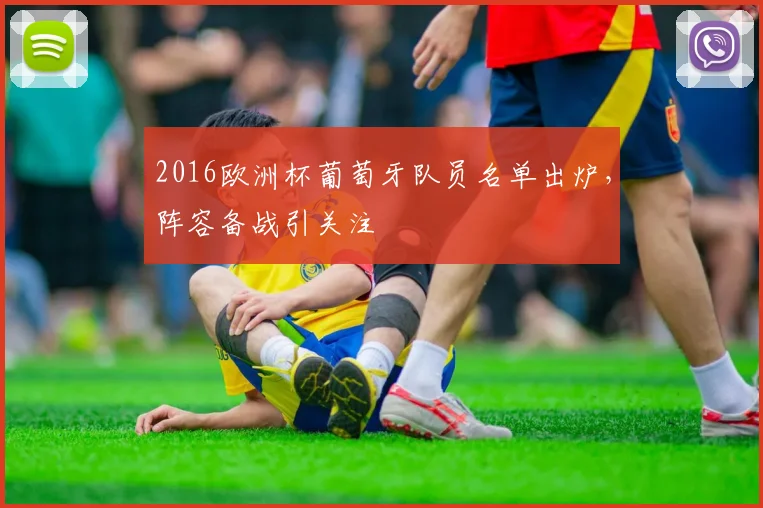 2016欧洲杯葡萄牙队员名单出炉，阵容备战引关注