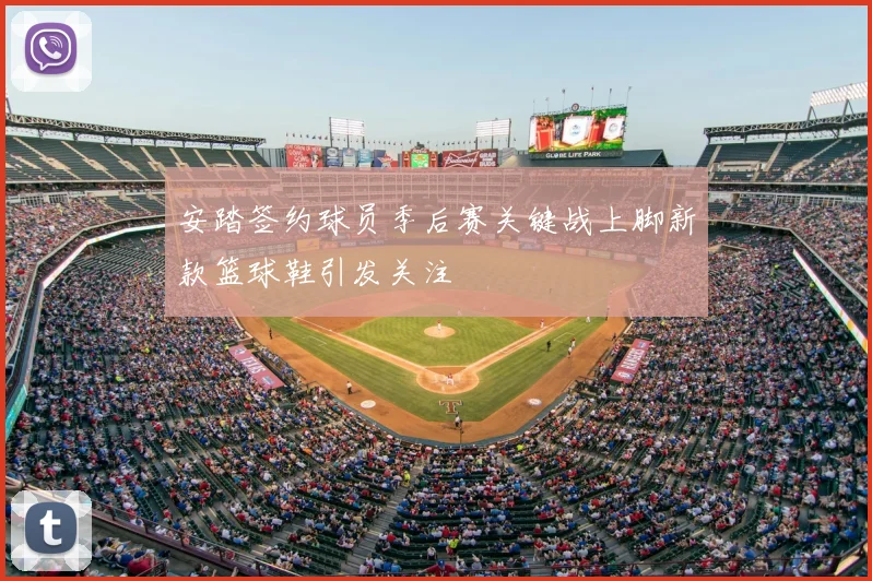 安踏签约球员季后赛关键战上脚新款篮球鞋引发关注